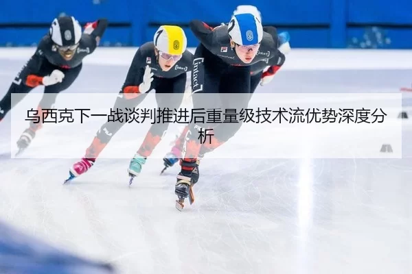 乌西克下一战谈判推进后重量级技术流优势深度分析